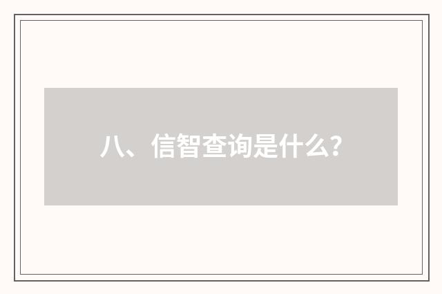 八、信智查询是什么？