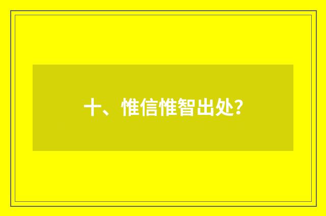 十、惟信惟智出处？