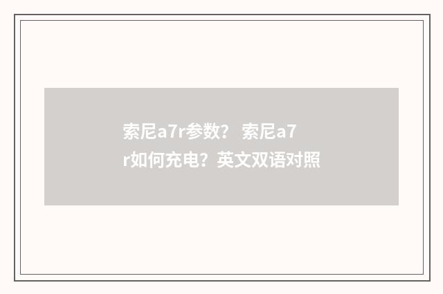 索尼a7r参数？ 索尼a7r如何充电？英文双语对照