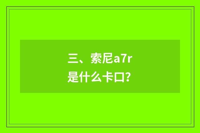 三、索尼a7r是什么卡口？