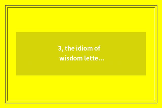 3, the idiom of wisdom letter?