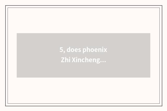 5, does phoenix Zhi Xincheng establish date?