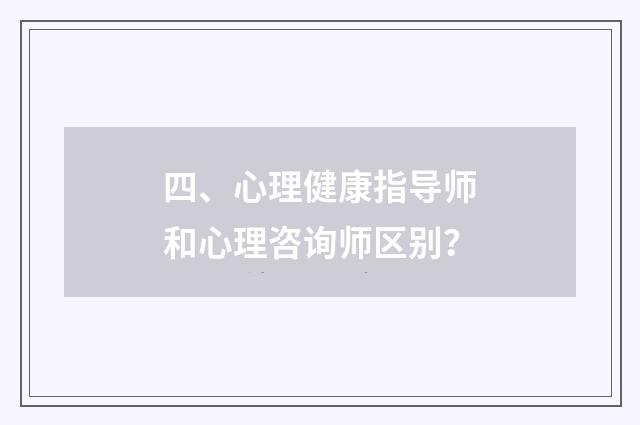 四、心理健康指导师和心理咨询师区别？