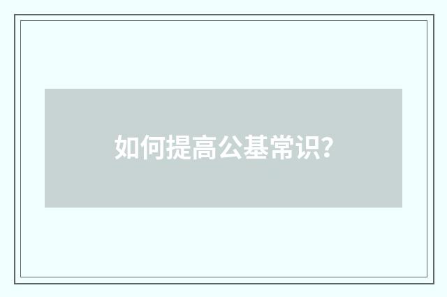 如何提高公基常识?
