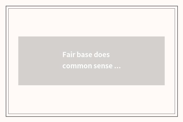 Fair base does common sense need the back checks a place?