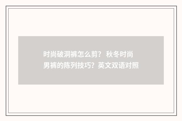 时尚破洞裤怎么剪？ 秋冬时尚男裤的陈列技巧？英文双语对照