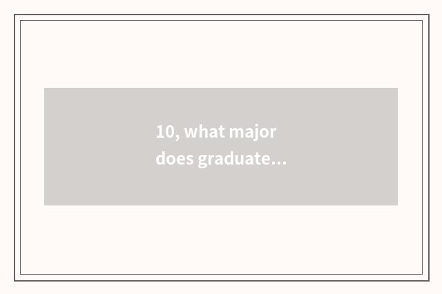 10, what major does graduate student of college of southern science and technolo