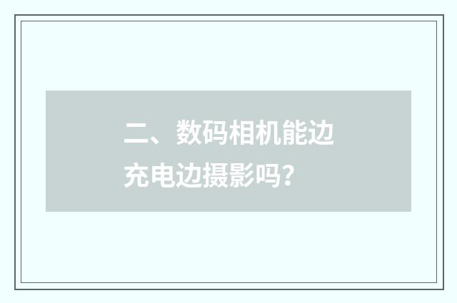 二、数码相机能边充电边摄影吗？