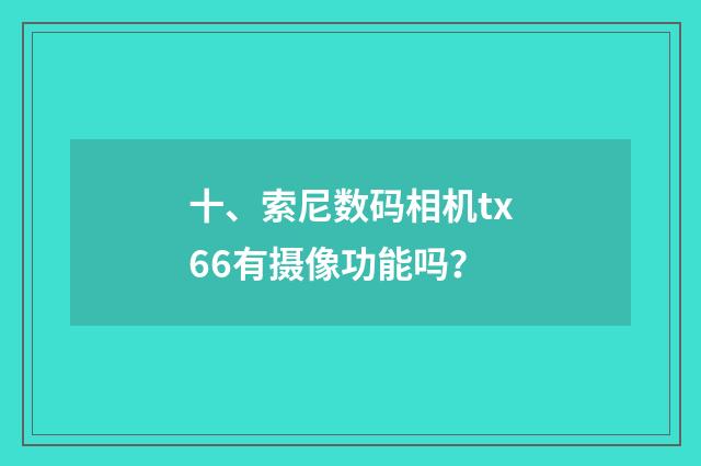 十、索尼数码相机tx66有摄像功能吗？