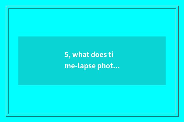5, what does time-lapse photography have to convey a function?