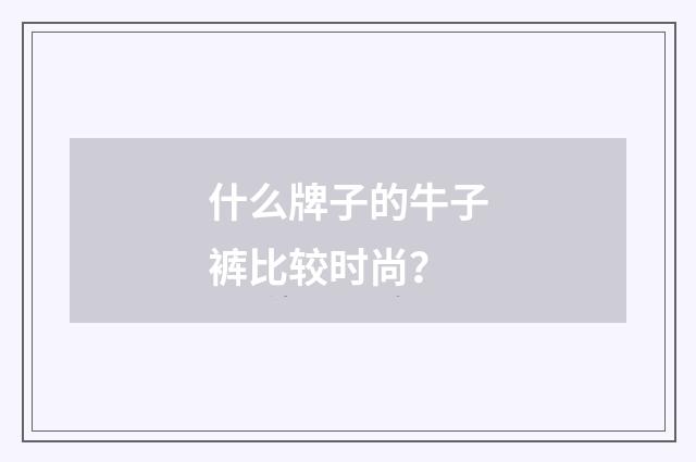 什么牌子的牛子裤比较时尚？