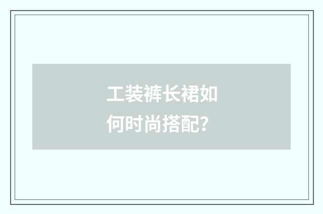 工装裤长裙如何时尚搭配？