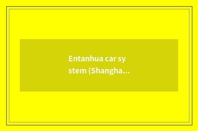 Entanhua car system (Shanghai) limited company introduction?