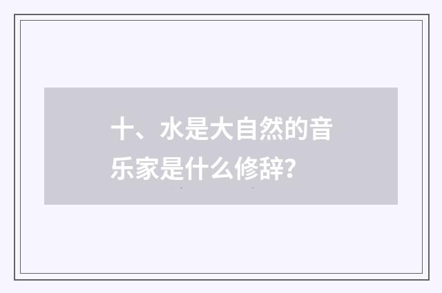 十、水是大自然的音乐家是什么修辞?