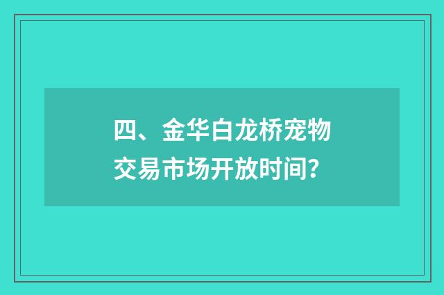 四、金华白龙桥宠物交易市场开放时间？