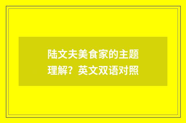陆文夫美食家的主题理解？英文双语对照