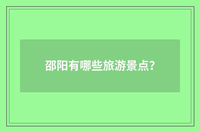 邵阳有哪些旅游景点？