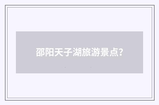 邵阳天子湖旅游景点？