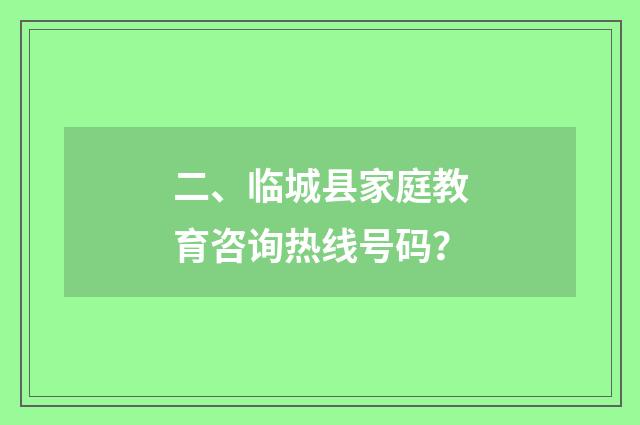 二、临城县家庭教育咨询热线号码？