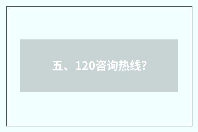 五、120咨询热线?