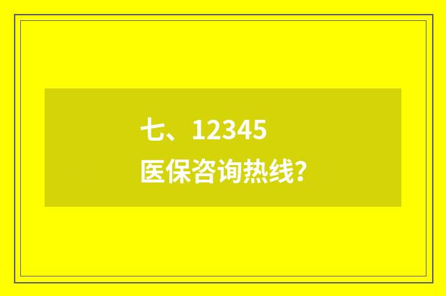 七、12345医保咨询热线？