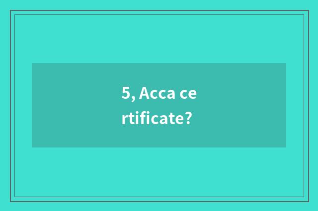 5, Acca certificate?