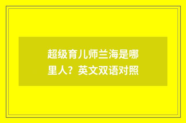 超级育儿师兰海是哪里人？英文双语对照