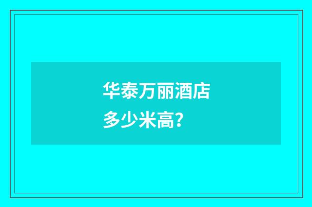 华泰万丽酒店多少米高？