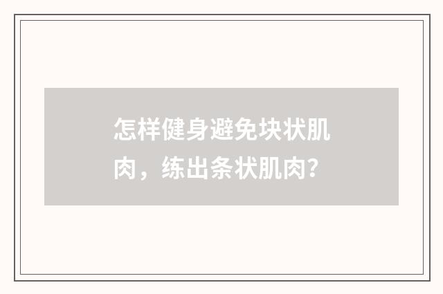 怎样健身避免块状肌肉,练出条状肌肉?