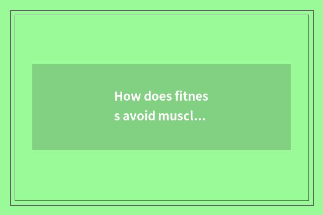 How does fitness avoid muscle to dissolve?