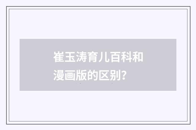 崔玉涛育儿百科和漫画版的区别？