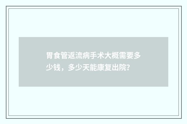 胃食管返流病手术大概需要多少钱，多少天能康复出院？