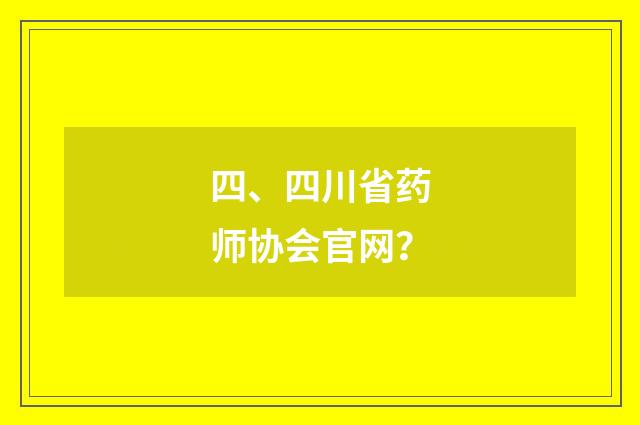 四、四川省药师协会官网？