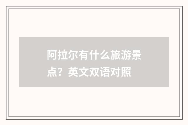 阿拉尔有什么旅游景点？英文双语对照