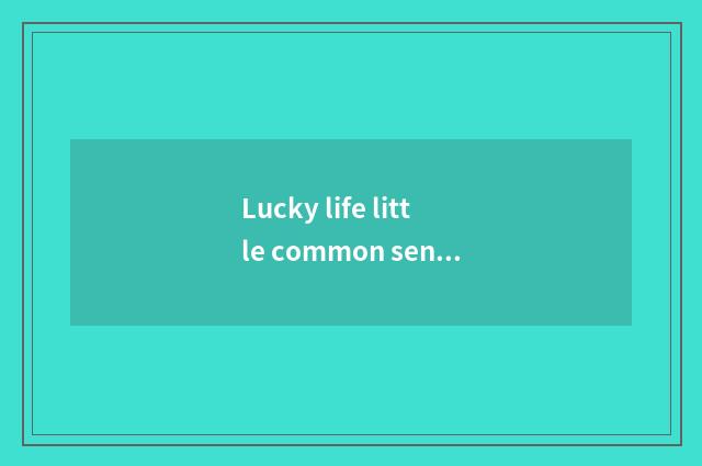Lucky life little common sense?