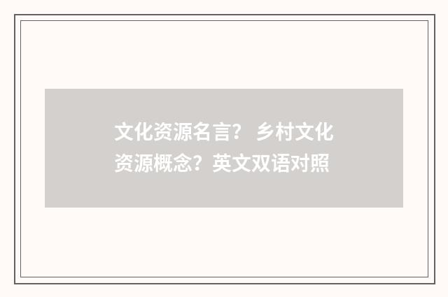 文化资源名言？ 乡村文化资源概念？英文双语对照