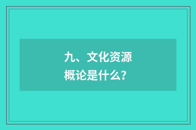 九、文化资源概论是什么？