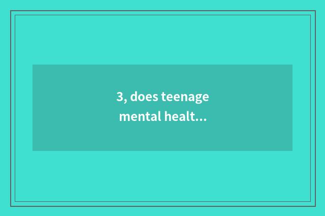 3, does teenage mental health teach a literature?