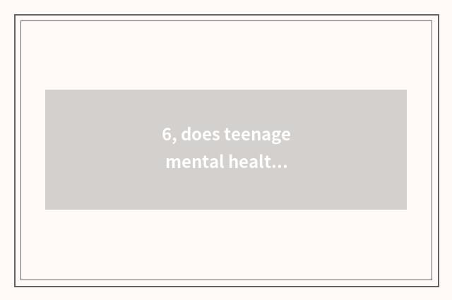 6, does teenage mental health teach national policy?