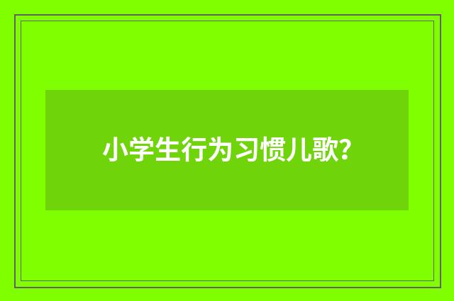 小学生行为习惯儿歌？