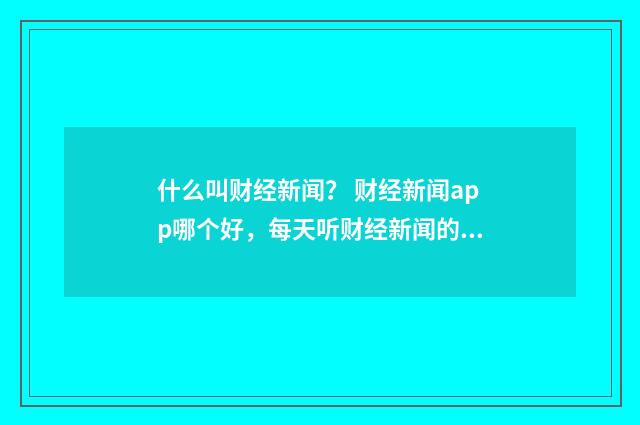 什么叫财经新闻？ 财经新闻app哪个好，每天听财经新闻的app？英文双语对照