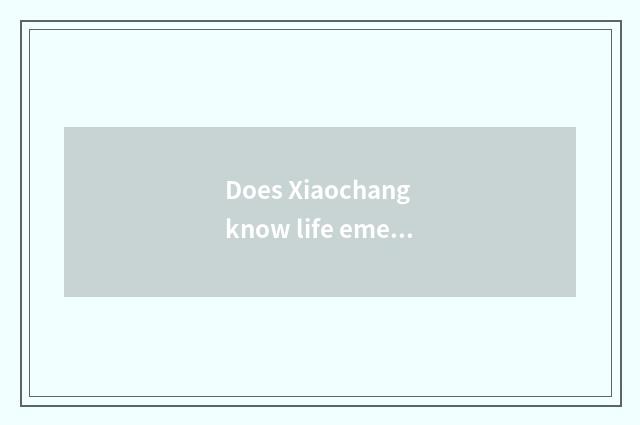 Does Xiaochang know life emergency treatment?