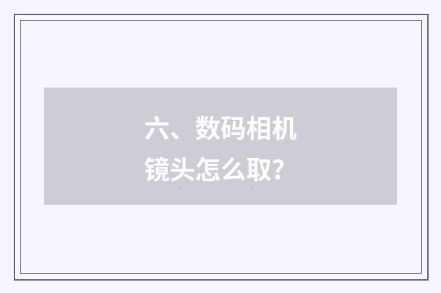 六、数码相机镜头怎么取？