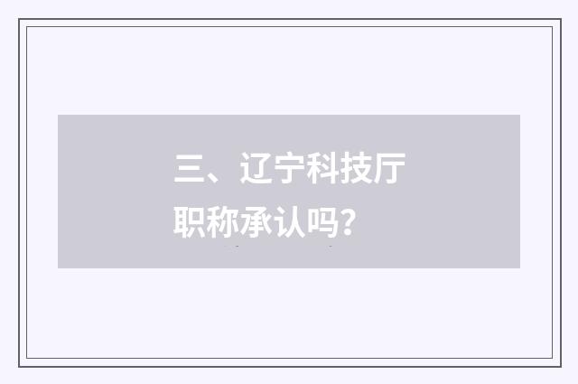 三、辽宁科技厅职称承认吗？