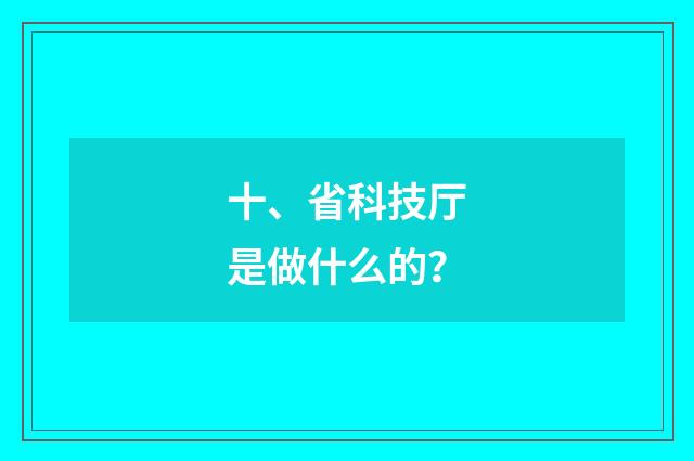 十、省科技厅是做什么的？