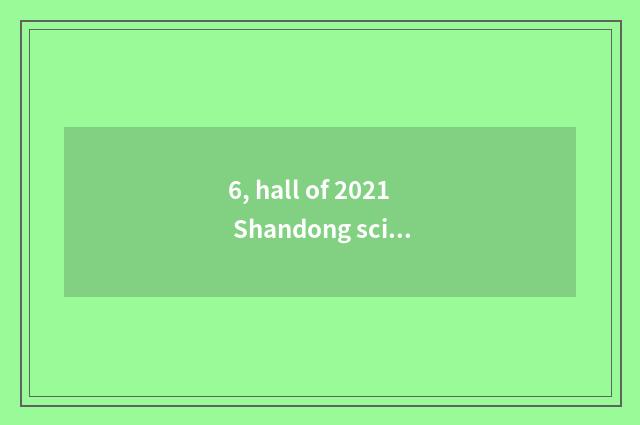 6, hall of 2021 Shandong science and technology what project?
