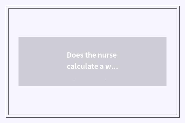 Does the nurse calculate a white-collar?
