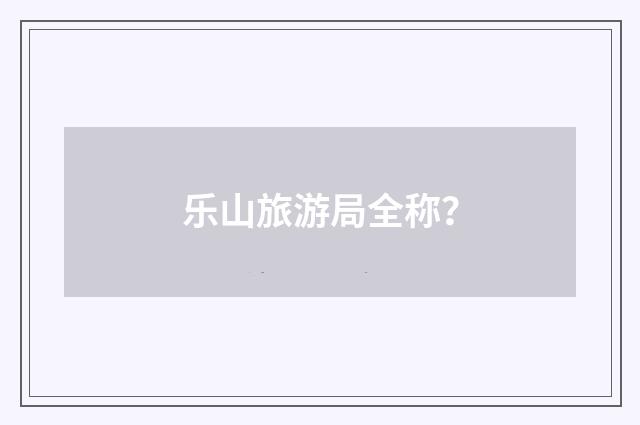 乐山旅游局全称？