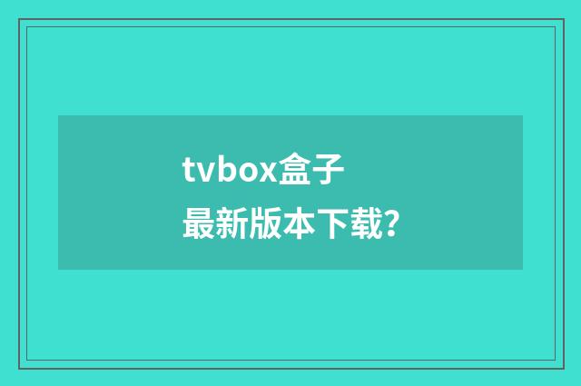 tvbox盒子最新版本下载?