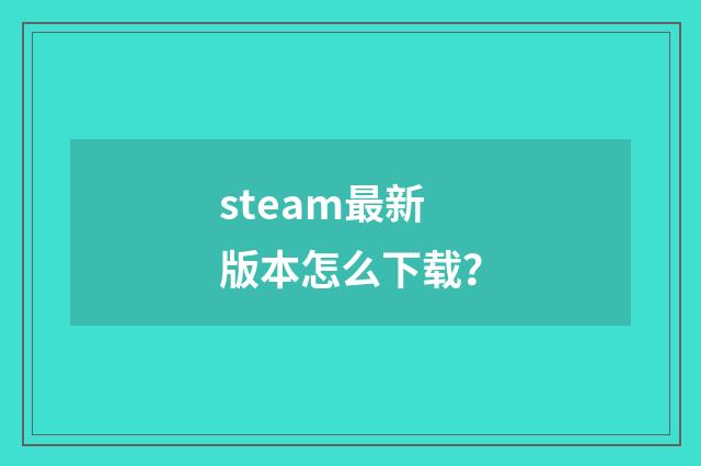 steam最新版本怎么下载？